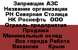 Заправщик АЗС › Название организации ­ РН Северная Столица, НК Роснефть, ООО › Отрасль предприятия ­ Продажи › Минимальный оклад ­ 20 000 - Все города Работа » Вакансии   . Крым,Бахчисарай